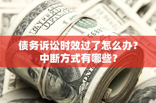 武汉债务诉讼时效过了怎么办？中断方式有哪些？