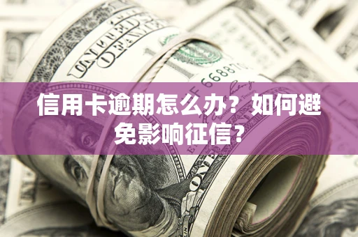 武汉信用卡逾期怎么办？如何避免影响征信？