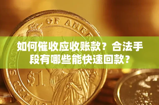 武汉如何催收应收账款？合法手段有哪些能快速回款？