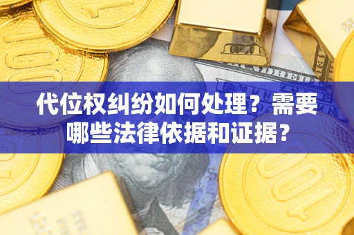 武汉代位权纠纷如何处理？需要哪些法律依据和证据？