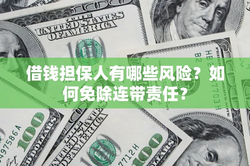 武汉借钱担保人有哪些风险？如何免除连带责任？