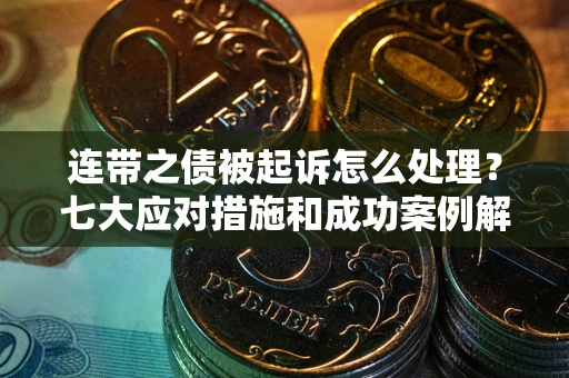 武汉连带之债被起诉怎么处理？七大应对措施和成功案例解析