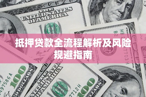 武汉抵押贷款全流程解析及风险规避指南