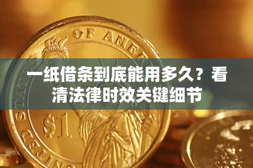 武汉一纸借条到底能用多久？看清法律时效关键细节