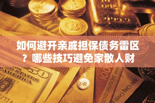 武汉如何避开亲戚担保债务雷区？哪些技巧避免家散人财
