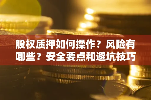 武汉股权质押如何操作？风险有哪些？安全要点和避坑技巧？