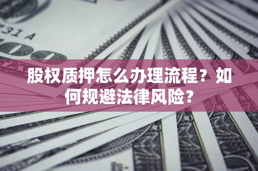 武汉股权质押怎么办理流程？如何规避法律风险？