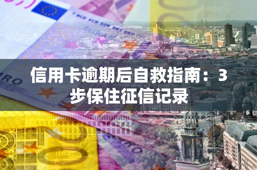 武汉信用卡逾期后自救指南：3步保住征信记录