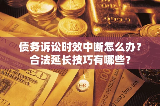 武汉债务诉讼时效中断怎么办？合法延长技巧有哪些？