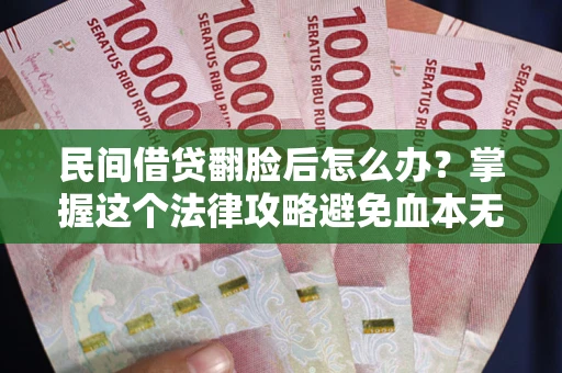 武汉民间借贷翻脸后怎么办？掌握这个法律攻略避免血本无归