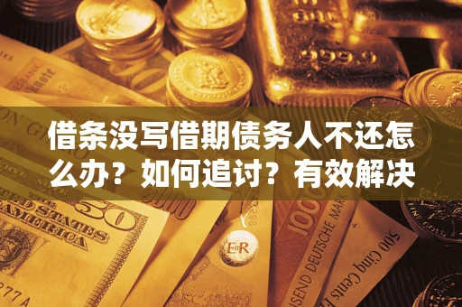 武汉借条没写借期债务人不还怎么办？如何追讨？有效解决方案！