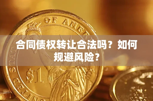 武汉合同债权转让合法吗?如何规避风险? 武汉合同债权转让合法吗?如何规避风险?