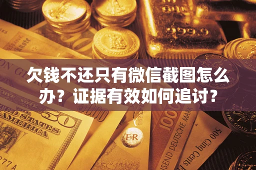 武汉欠钱不还只有微信截图怎么办？证据有效如何追讨？