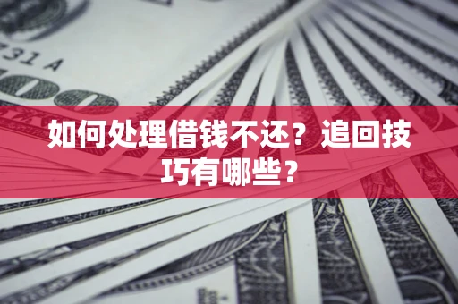 武汉如何处理借钱不还？追回技巧有哪些？