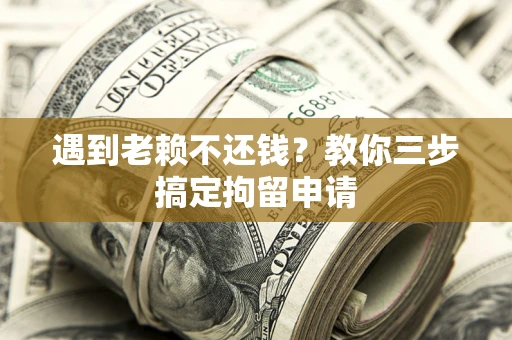 武汉遇到老赖不还钱？教你三步搞定拘留申请