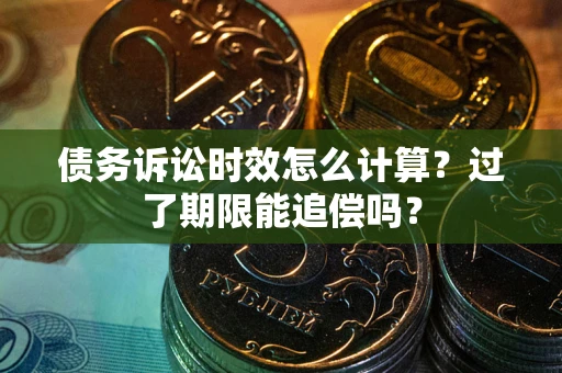 武汉债务诉讼时效怎么计算？过了期限能追偿吗？