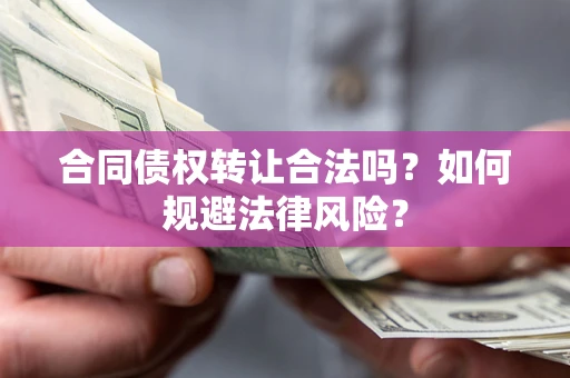 武汉合同债权转让合法吗？如何规避法律风险？