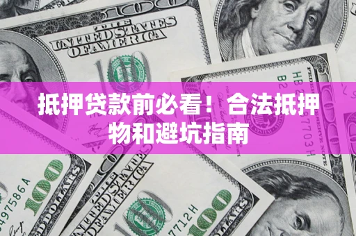 武汉抵押贷款前必看！合法抵押物和避坑指南