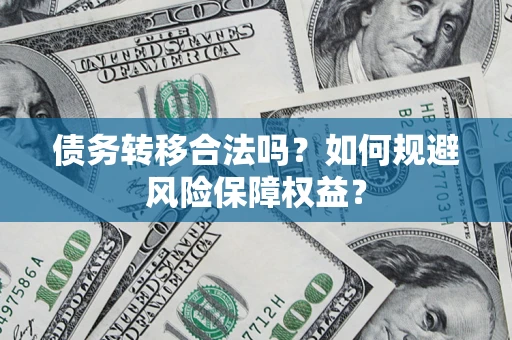 武汉债务转移合法吗？如何规避风险保障权益？