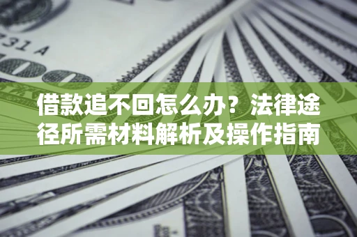 武汉借款追不回怎么办?法律途径所需材料解析及操作指南 武汉借款追不回怎么办?法律途径所需材料解析及操作指南