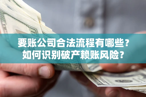 武汉要账公司合法流程有哪些？如何识别破产赖账风险？