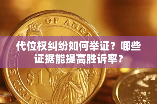 武汉代位权纠纷如何举证？哪些证据能提高胜诉率？