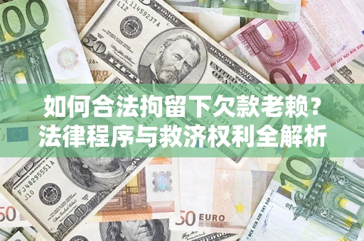 武汉如何合法拘留下欠款老赖？法律程序与救济权利全解析