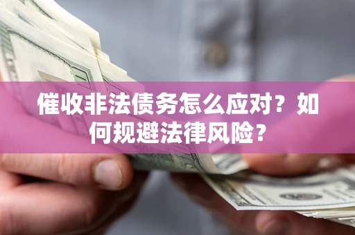 武汉催收非法债务怎么应对？如何规避法律风险？