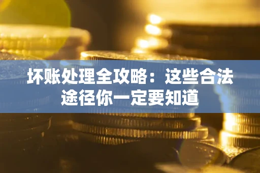 武汉坏账处理全攻略：这些合法途径你一定要知道