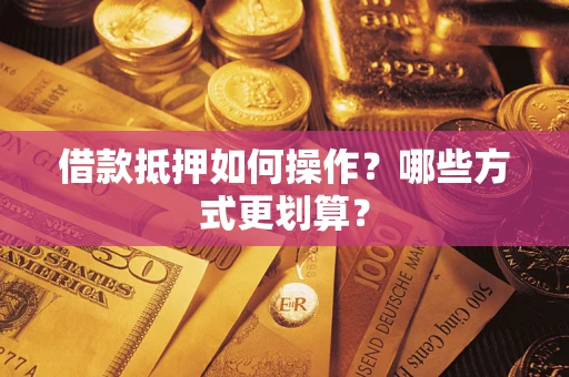 武汉借款抵押如何操作？哪些方式更划算？