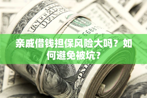 武汉亲戚借钱担保风险大吗？如何避免被坑？