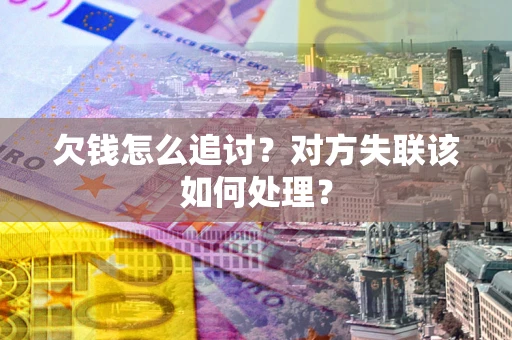 武汉欠钱怎么追讨？对方失联该如何处理？