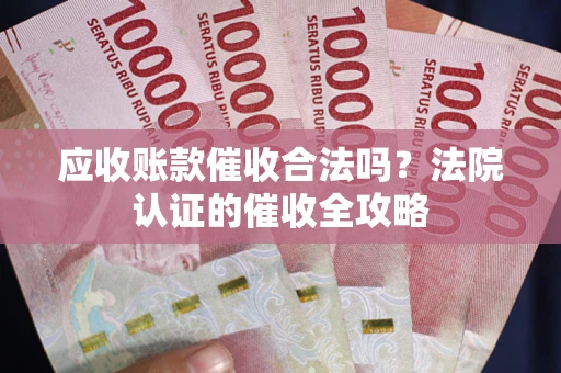 武汉应收账款催收合法吗？法院认证的催收全攻略