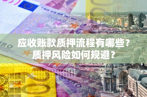 武汉应收账款质押流程有哪些？质押风险如何规避？
