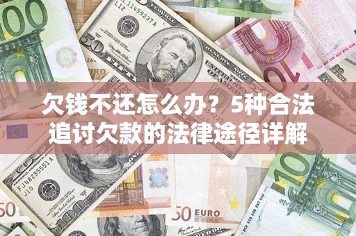 武汉欠钱不还怎么办？5种合法追讨欠款的法律途径详解