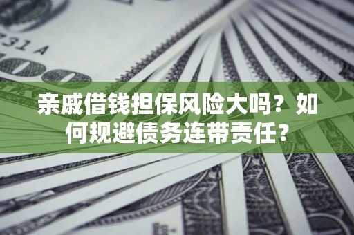 武汉亲戚借钱担保风险大吗？如何规避债务连带责任？