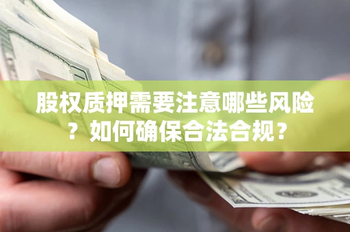 武汉股权质押需要注意哪些风险？如何确保合法合规？