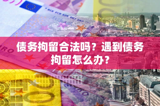武汉债务拘留合法吗？遇到债务拘留怎么办？