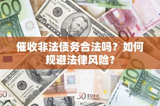 武汉催收非法债务合法吗？如何规避法律风险？
