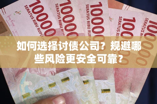 武汉如何选择讨债公司？规避哪些风险更安全可靠？