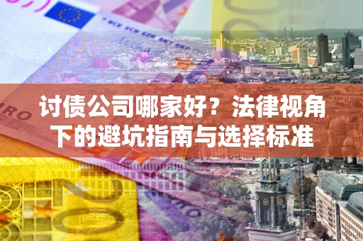 武汉讨债公司哪家好？法律视角下的避坑指南与选择标准