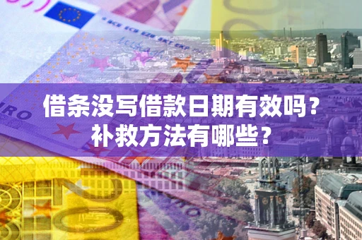 武汉借条没写借款日期有效吗?补救方法有哪些? 武汉借条没写借款日期有效吗?补救方法有哪些?