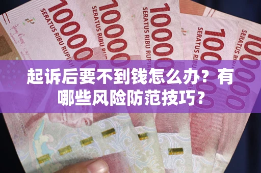 武汉起诉后要不到钱怎么办?有哪些风险防范技巧? 武汉起诉后要不到钱怎么办?有哪些风险防范技巧?