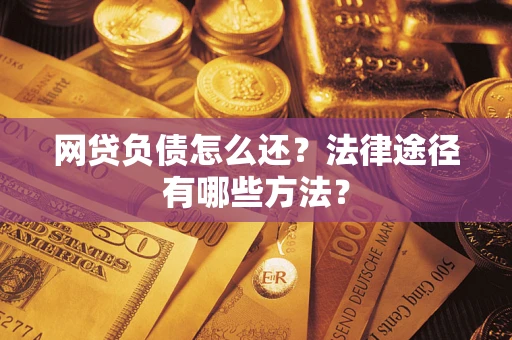 武汉网贷负债怎么还？法律途径有哪些方法？