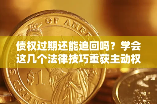 武汉债权过期还能追回吗？学会这几个法律技巧重获主动权