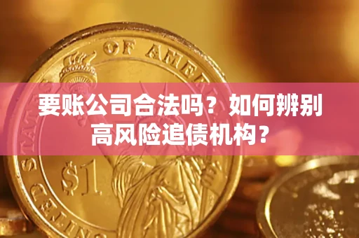 武汉要账公司合法吗？如何辨别高风险追债机构？