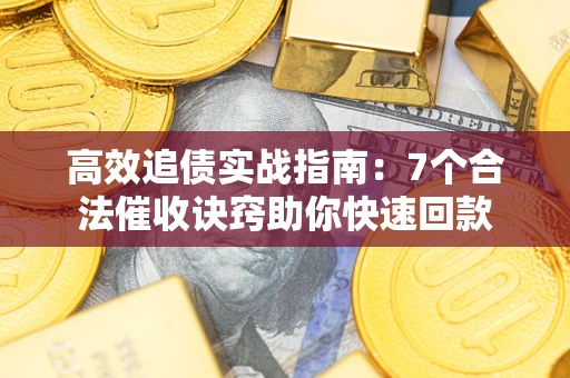 武汉高效追债实战指南：7个合法催收诀窍助你快速回款