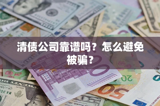 武汉清债公司靠谱吗？怎么避免被骗？