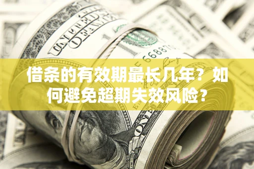 武汉借条的有效期最长几年？如何避免超期失效风险？
