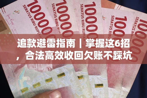 武汉追款避雷指南｜掌握这6招，合法高效收回欠账不踩坑